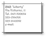 B&B “Liberty”
Via Volturno, 11
Tel. 045-500684
333-1584501
329-2142082
e-mail: info@libertybb.it    